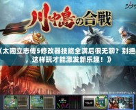 《太閣立志傳5修改器技能全滿后很無聊？別擔心，這樣玩才能激發(fā)新樂趣！》