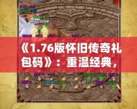 《1.76版懷舊傳奇禮包碼》：重溫經(jīng)典，再續(xù)熱血傳奇夢