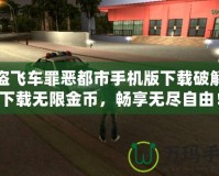 俠盜飛車罪惡都市手機版下載破解版下載無限金幣，暢享無盡自由！