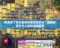 傳奇來(lái)了刷元寶修改器是真的嗎？揭秘那些不為人知的游戲秘密