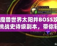 《魔獸世界太陽井BOSS攻略：挑戰(zhàn)史詩級副本，帶你輕松擊敗太陽井的強大敵人》