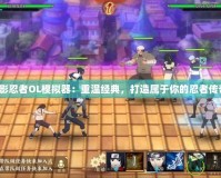 火影忍者OL模擬器：重溫經(jīng)典，打造屬于你的忍者傳奇！