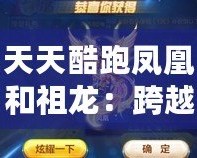 天天酷跑鳳凰和祖龍：跨越極限，開啟非凡冒險