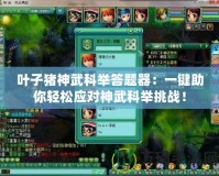 葉子豬神武科舉答題器：一鍵助你輕松應(yīng)對神武科舉挑戰(zhàn)！