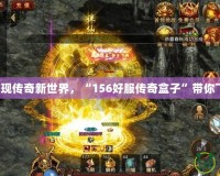 發(fā)現(xiàn)傳奇新世界，“156好服傳奇盒子”帶你飛！