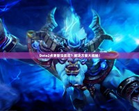 Dota2點(diǎn)更新沒(méi)反應(yīng)？解決方案大揭秘！
