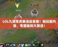 LOL九周年慶典活動(dòng)來(lái)襲！暢玩新內(nèi)容，專屬福利大放送！