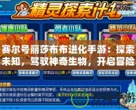 賽爾號(hào)麗莎布布進(jìn)化手游：探索未知，駕馭神奇生物，開啟冒險(xiǎn)新篇章！