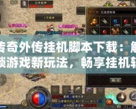 傳奇外傳掛機(jī)腳本下載：解鎖游戲新玩法，暢享掛機(jī)輕松贏(yíng)
