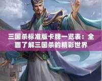 三國殺標(biāo)準(zhǔn)版卡牌一覽表：全面了解三國殺的精彩世界