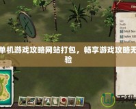 探索單機(jī)游戲攻略網(wǎng)站打包，暢享游戲攻略無縫體驗(yàn)