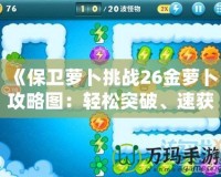 《保衛(wèi)蘿卜挑戰(zhàn)26金蘿卜攻略圖：輕松突破、速獲高分的終極技巧》