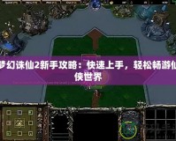 夢幻誅仙2新手攻略：快速上手，輕松暢游仙俠世界