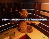 享受一個人玩的網(wǎng)游——沉浸式角色扮演游戲體驗