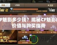 CF魅影多少錢？揭秘CF魅影的價(jià)值與購買指南