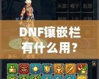 DNF鑲嵌欄有什么用？深度解析DNF裝備鑲嵌系統(tǒng)