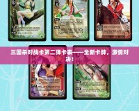 三國(guó)殺對(duì)戰(zhàn)卡第二彈卡表——全新卡牌，激情對(duì)決！