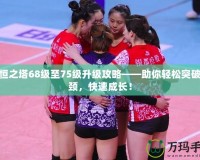 永恒之塔68級至75級升級攻略——助你輕松突破瓶頸，快速成長！