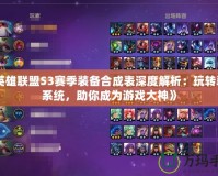 《英雄聯(lián)盟S3賽季裝備合成表深度解析：玩轉(zhuǎn)裝備系統(tǒng)，助你成為游戲大神》