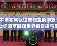 不用實(shí)名認(rèn)證就能玩的游戲：讓你暢享游戲世界的自由與樂(lè)趣