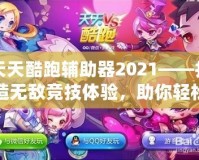 天天酷跑輔助器2021——打造無敵競技體驗，助你輕松稱霸游戲世界