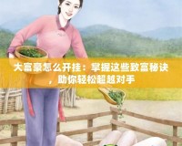大富豪怎么開掛：掌握這些致富秘訣，助你輕松超越對手