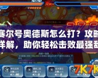 賽爾號(hào)奧德斯怎么打？攻略詳解，助你輕松擊敗最強(qiáng)敵人