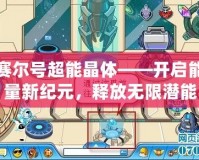 賽爾號(hào)超能晶體——開(kāi)啟能量新紀(jì)元，釋放無(wú)限潛能