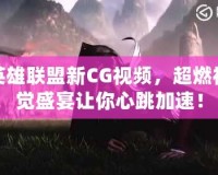英雄聯(lián)盟新CG視頻，超燃視覺盛宴讓你心跳加速！