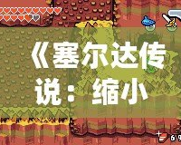 《塞爾達(dá)傳說：縮小帽》詳細(xì)攻略：破解迷宮、挑戰(zhàn)boss，帶你走向勝利！