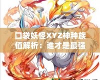 口袋妖怪XYZ神種族值解析：誰才是最強的神寵？