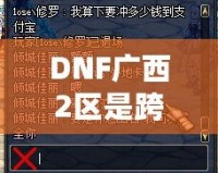 DNF廣西2區(qū)是跨幾？了解這些你就知道怎么玩轉(zhuǎn)這一區(qū)！