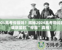 LOL高考停服嗎？揭秘2024高考期間英雄聯(lián)盟的“停服”真相！