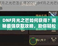 DNF月光之芒如何獲得？揭秘最強(qiáng)獲取攻略，助你輕松獲得傳說級裝備！
