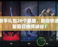 LOL新手禮包20個(gè)英雄，助你快速上手稱霸召喚師峽谷！