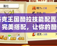 洛克王國酷拉技能配置圖：完美搭配，讓你的酷拉戰(zhàn)力全開！