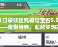 《口袋妖怪究極綠寶石5.5》——重燃經(jīng)典，超越夢想的冒險(xiǎn)旅程！