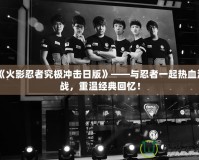 《火影忍者究極沖擊日版》——與忍者一起熱血激戰(zhàn)，重溫經(jīng)典回憶！
