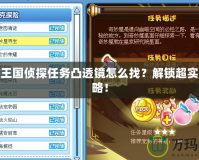 洛克王國偵探任務(wù)凸透鏡怎么找？解鎖超實用攻略！