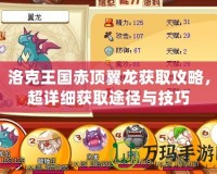 洛克王國赤頂翼龍獲取攻略，超詳細(xì)獲取途徑與技巧