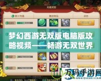 夢幻西游無雙版電腦版攻略視頻——暢游無雙世界，掌控全局