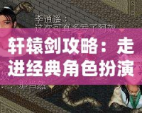 軒轅劍攻略：走進(jìn)經(jīng)典角色扮演游戲的世界，揭開勝利的秘密