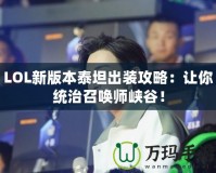 LOL新版本泰坦出裝攻略：讓你統(tǒng)治召喚師峽谷！