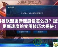 英雄聯(lián)盟更新速度慢怎么辦？提升更新速度的實用技巧大揭秘！