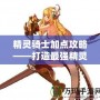 精靈騎士加點(diǎn)攻略——打造最強(qiáng)精靈騎士，助你橫掃戰(zhàn)場