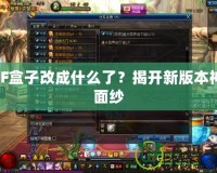 DNF盒子改成什么了？揭開新版本神秘面紗