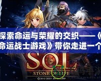 探索命運(yùn)與榮耀的交織——《命運(yùn)戰(zhàn)士游戲》帶你走進(jìn)一個(gè)充滿挑戰(zhàn)與策略的奇幻世界