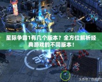 星際爭霸1有幾個版本？全方位解析經(jīng)典游戲的不同版本！