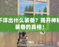 不詳出什么裝備？揭開(kāi)神秘裝備的真相！