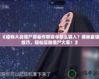 《植物大戰(zhàn)僵尸原版作弊指令怎么輸入？揭秘最強技巧，輕松征服僵尸大軍！》